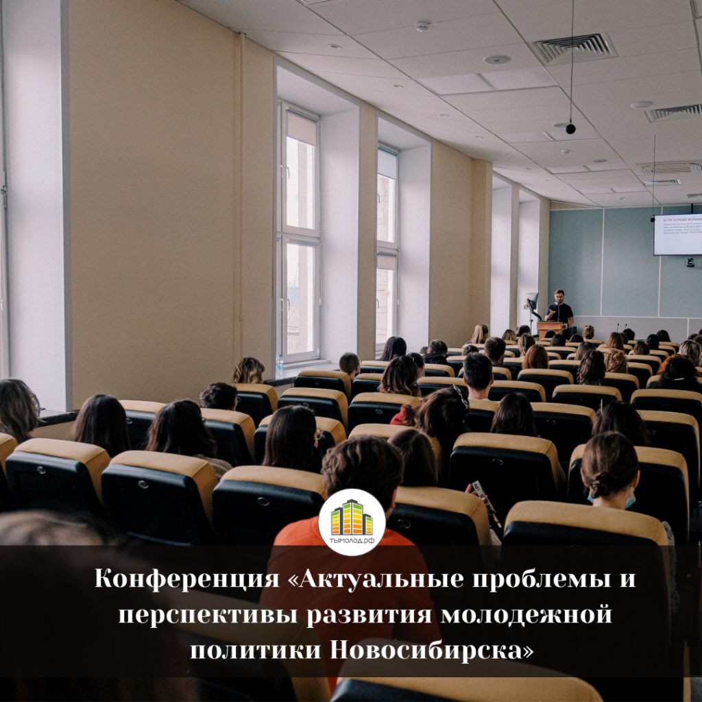 Городская научно-практическая конференция «Актуальные проблемы и перспективы развития молодежной политики города Новосибирска» 